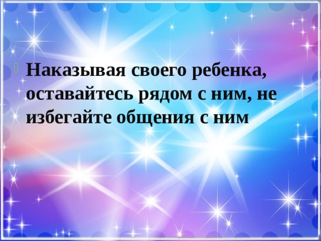 Наказывая своего ребенка, оставайтесь рядом с ним, не избегайте общения с ним 