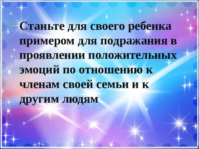 Станьте для своего ребенка примером для подражания в проявлении положительных эмоций по отношению к членам своей семьи и к другим людям 