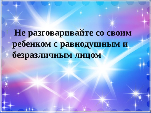  Не разговаривайте со своим ребенком с равнодушным и безразличным лицом 