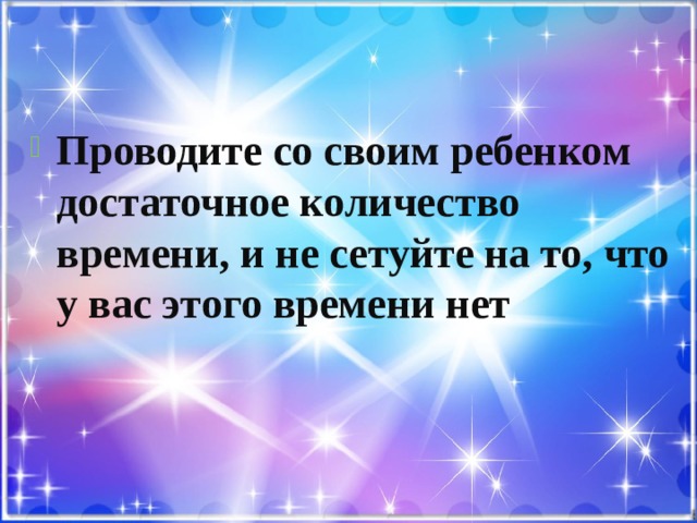Проводите со своим ребенком достаточное количество времени, и не сетуйте на то, что у вас этого времени нет 