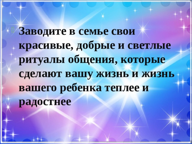 Заводите в семье свои красивые, добрые и светлые ритуалы общения, которые сделают вашу жизнь и жизнь вашего ребенка теплее и радостнее 
