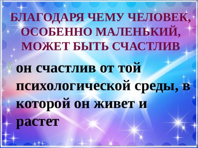 Благодаря чему человек, особенно маленький, может быть счастлив он счастлив от той психологической среды, в которой он живет и растет 
