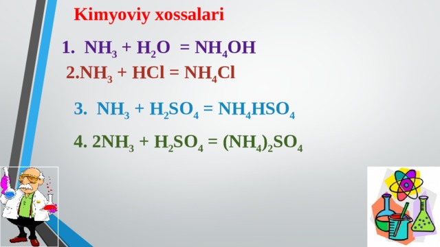 Kimyoviy xossalari  2.NH 3 + HCl = NH 4 Cl 3. NH 3 + H 2 SO 4 = NH 4 HSO 4  4. 2NH 3 + H 2 SO 4 = (NH 4 ) 2 SO 4 1.  NH 3 + H 2 O  = NH 4 OH 