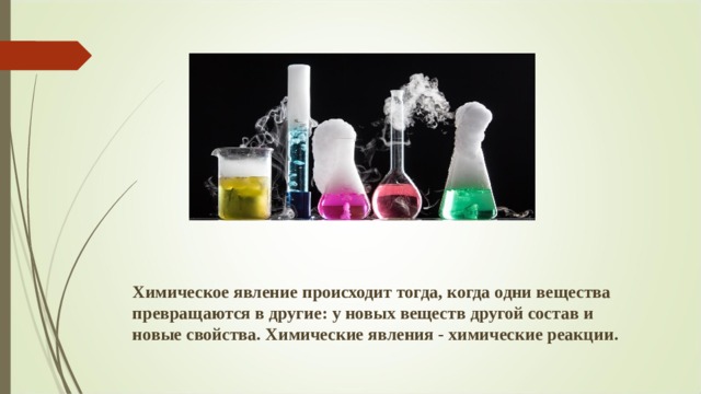 Химическое явление происходит тогда, когда одни вещества превращаются в другие: у новых веществ другой состав и новые свойства. Химические явления - химические реакции. 