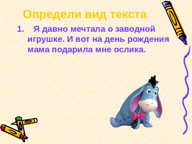 Определи вид текста  1. Я давно мечтала о заводной игрушке. И вот на день рождения мама подарила мне ослика. 