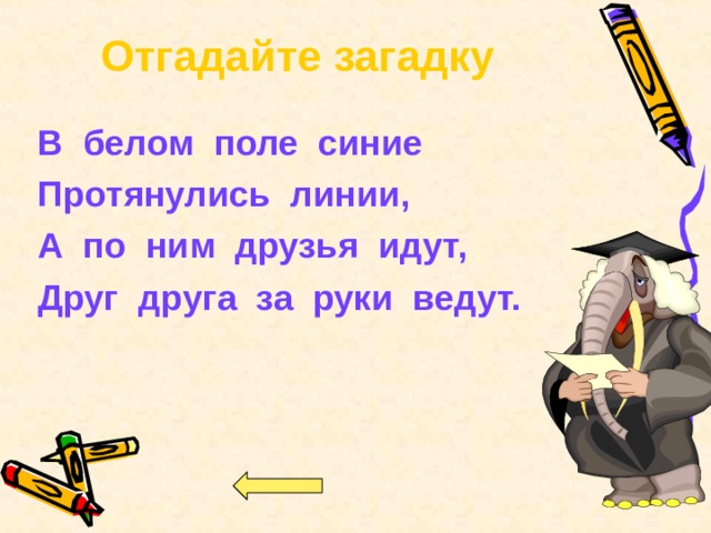 Отгадайте загадку В белом поле синие Протянулись линии, А по ним друзья идут, Друг друга за руки ведут.   