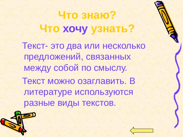 Что знаю? Что хочу узнать?   Текст- это два или несколько предложений, связанных между собой по смыслу.  Текст можно озаглавить. В литературе используются разные виды текстов. 