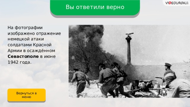 Вы ответили верно На фотографии изображено отражение немецкой атаки солдатами Красной Армии в осаждённом Севастополе в июне 1942 года. Вернуться в меню 