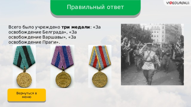 Правильный ответ Всего было учреждено три медали : «За освобождение Белграда», «За освобождение Варшавы», «За освобождение Праги». Вернуться в меню 