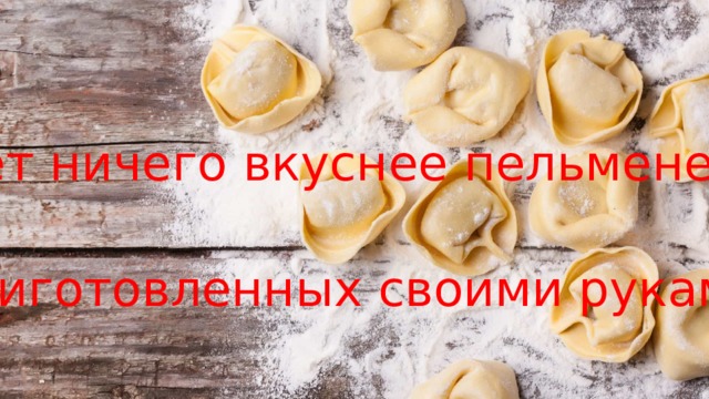 Нет ничего вкуснее пельменей -  приготовленных своими руками 