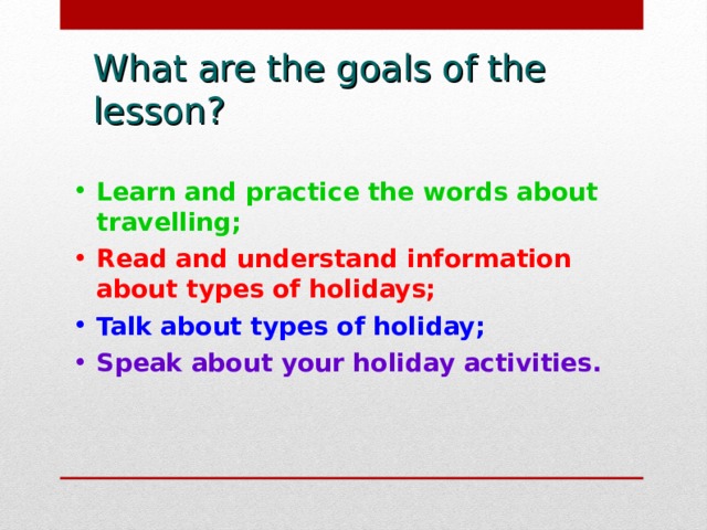 What are the goals of the lesson? Learn and practice the words about travelling; Read and understand information about types of holidays; Talk about types of holiday; Speak about your holiday activities.  