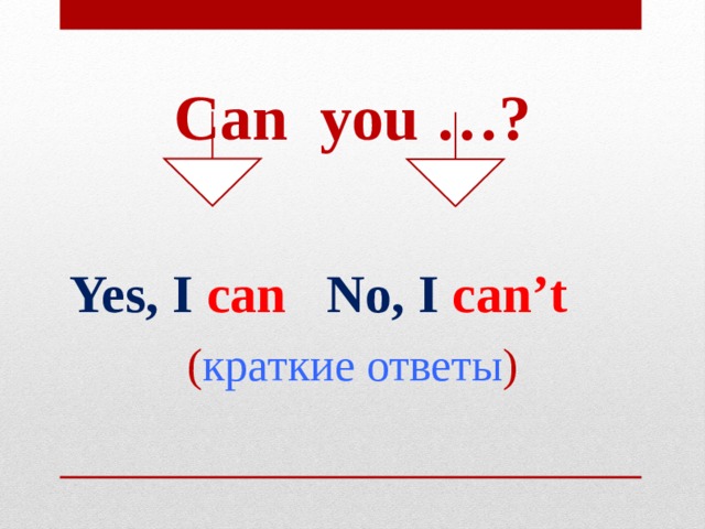Can you … ?   Yes, I can No, I can’t ( краткие ответы ) 
