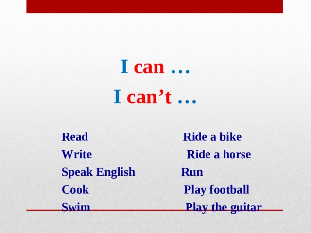  I can … I can’t …   R ead R ide a bike  W rite R ide a horse  S peak English Run  C ook P lay football  S wim P lay the guitar      
