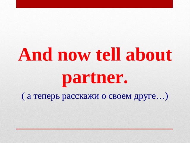 A nd now tell about partner . ( а теперь расскажи о своем друге…) 