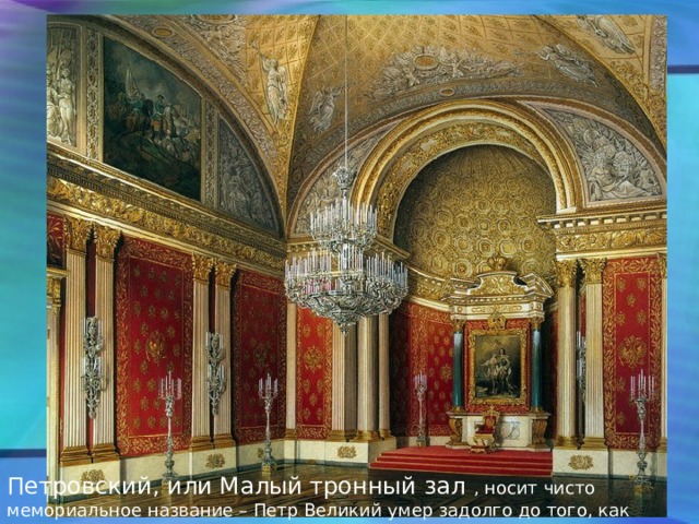 Петровский, или Малый тронный зал , носит чисто мемориальное название – Петр Великий умер задолго до того, как Монферран создал убранство помещения. 