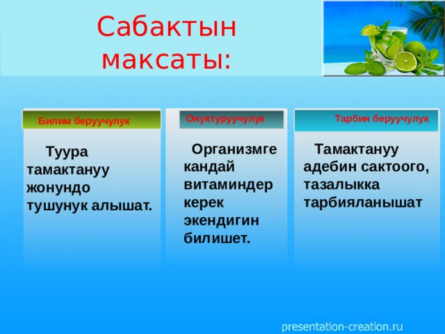 Сабактын максаты: Тарбия беруучулук Онуктуруучулук  Билим беруучулук  Туура тамактануу жонундо тушунук алышат.  Тамактануу адебин сактоого, тазалыкка тарбияланышат  Организмге кандай витаминдер керек экендигин билишет.  