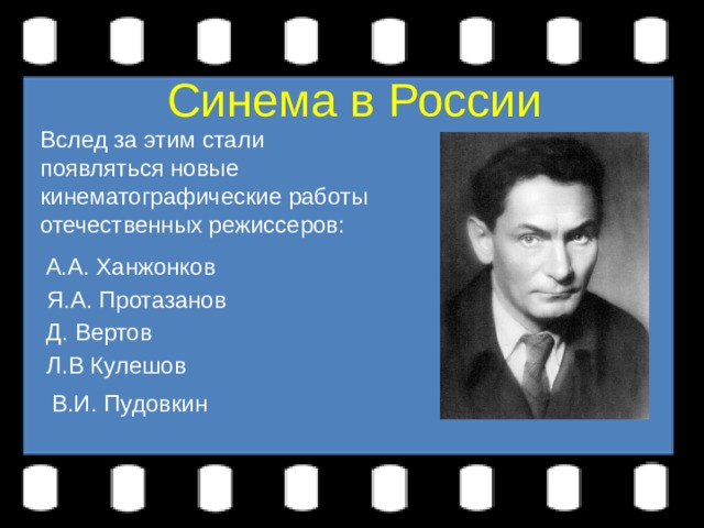 Синема в России Вслед за этим стали появляться новые кинематографические работы отечественных режиссеров: А.А. Ханжонков Я.А. Протазанов Д. Вертов Л.В Кулешов В.И. Пудовкин 