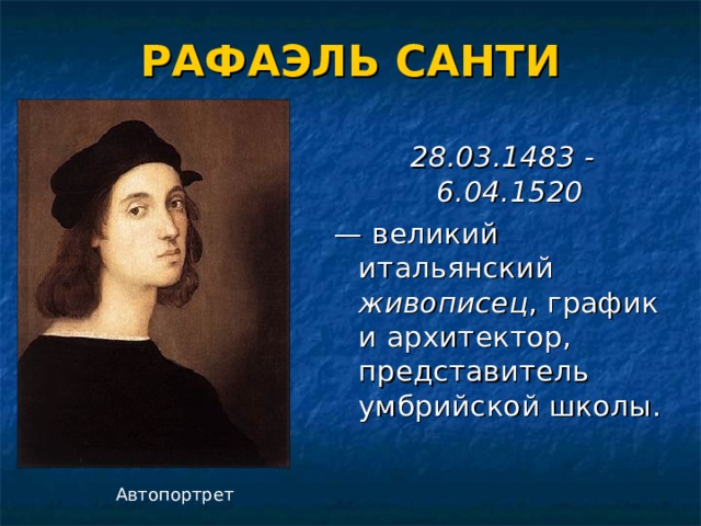 РАФАЭЛЬ САНТИ 28.03.1483 - 6.04.1520  — великий итальянский живописец , график и архитектор, представитель умбрийской школы. Автопортрет 