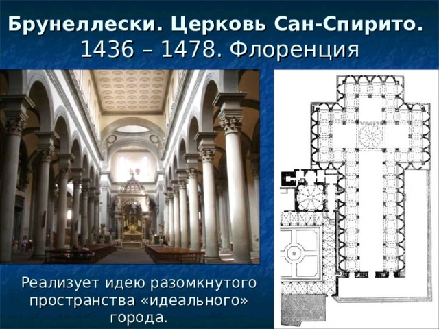 Брунеллески. Церковь Сан-Спирито.   1436 – 1478. Флоренция Реализует идею разомкнутого пространства «идеального» города. 