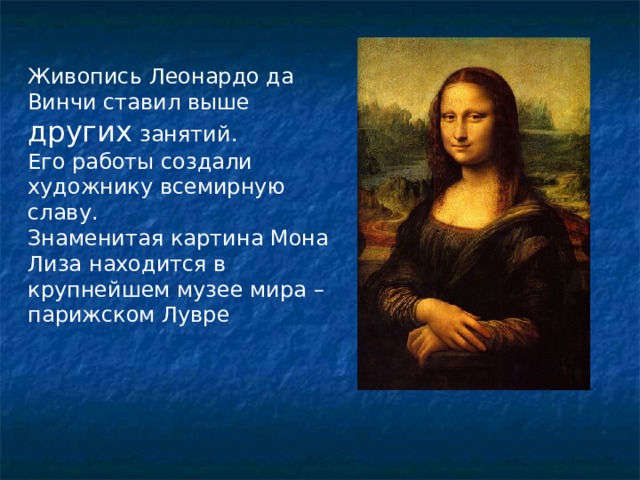 Живопись Леонардо да Винчи ставил выше других занятий. Его работы создали художнику всемирную славу. Знаменитая картина Мона Лиза находится в крупнейшем музее мира – парижском Лувре 