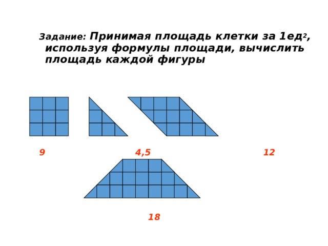 Задание: Принимая площадь клетки за 1ед 2 , используя формулы площади, вычислить площадь каждой фигуры       9 4,5 12      18  