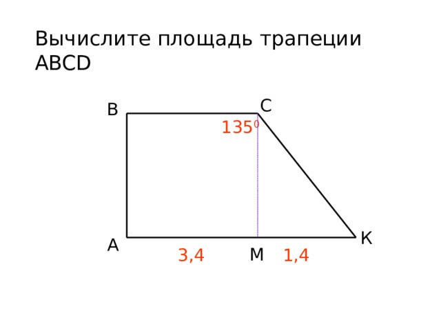 Вычислите площадь трапеции ABCD С В 135 0 К А М 3,4 1,4 