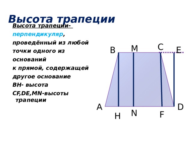 Высота трапеции Высота трапеции- перпендикуляр , проведённый из любой точки одного из оснований к прямой, содержащей другое основание BH- высота CF,DE,MN-высоты трапеции C M E В D А N F H 