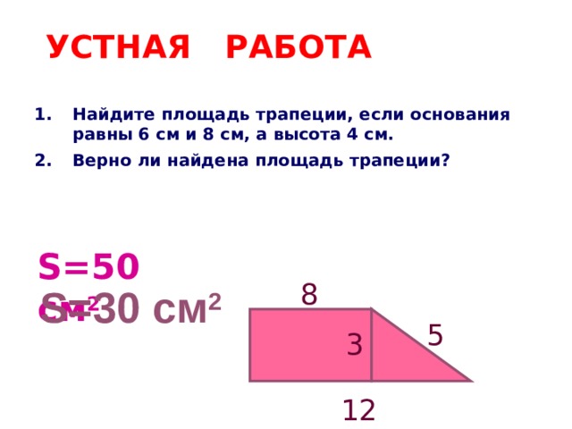 УСТНАЯ РАБОТА   Найдите площадь трапеции, если основания равны 6 см и 8 см, а высота 4 см. Верно ли найдена площадь трапеции? S=50 см 2 8 S=30 см 2 5 3 12 