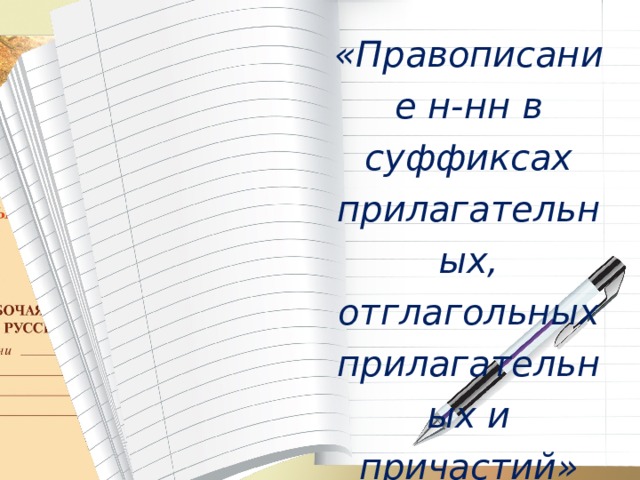 «Правописание н-нн в суффиксах прилагательных, отглагольных прилагательных и причастий» 