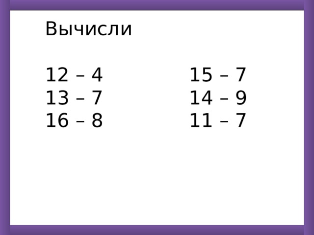 Вычисли 12 – 4 15 – 7 13 – 7 14 – 9 16 – 8 11 – 7 