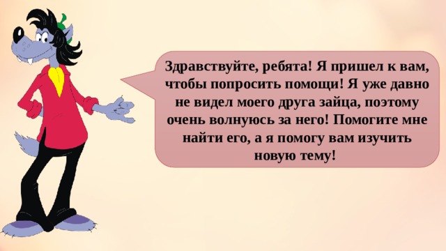 Здравствуйте, ребята! Я пришел к вам, чтобы попросить помощи! Я уже давно не видел моего друга зайца, поэтому очень волнуюсь за него! Помогите мне найти его, а я помогу вам изучить новую тему! 