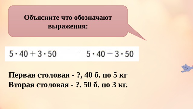Объясните что обозначают выражения: Первая столовая - ?, 40 б. по 5 кг Вторая столовая - ?. 50 б. по 3 кг. 
