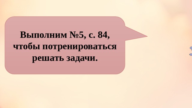 Выполним №5, с. 84, чтобы потренироваться решать задачи. 