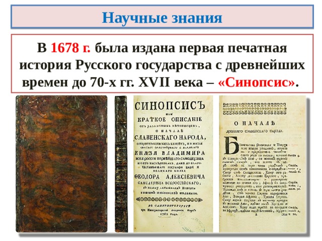 Научные знания В 1678 г.  была издана первая печатная история Русского государства с древнейших времен до 70-х гг. XVII века – «Синопсис» . 