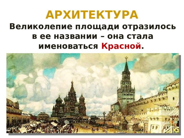 АРХИТЕКТУРА Великолепие площади отразилось в ее названии – она стала именоваться Красной . 