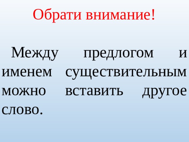 Обрати внимание!  Между предлогом и именем существительным можно вставить другое слово. 