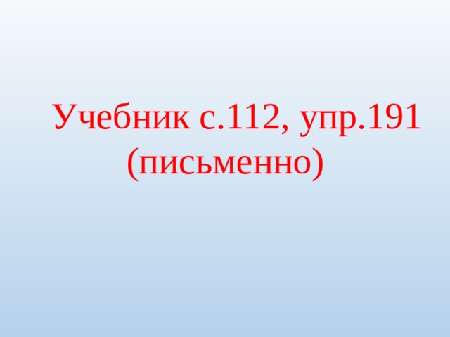 Учебник с.112, упр.191 (письменно) 