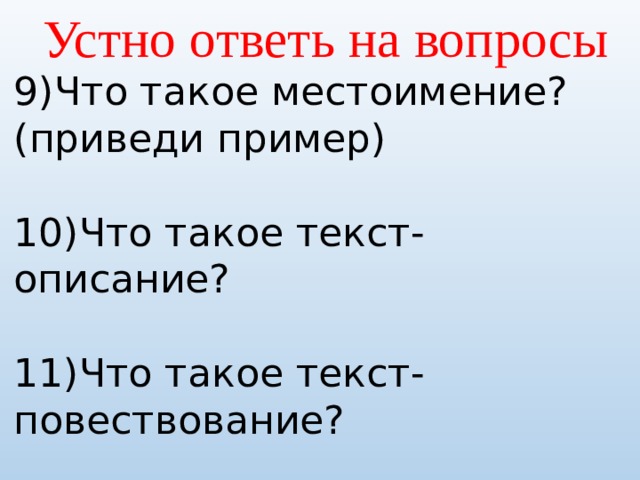 Устно ответь на вопросы 9)Что такое местоимение? (приведи пример) 10)Что такое текст- описание? 11)Что такое текст-повествование? 12)Что такое текст-рассуждение? 