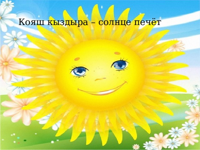 Кояш кыздыра – солнце печёт 