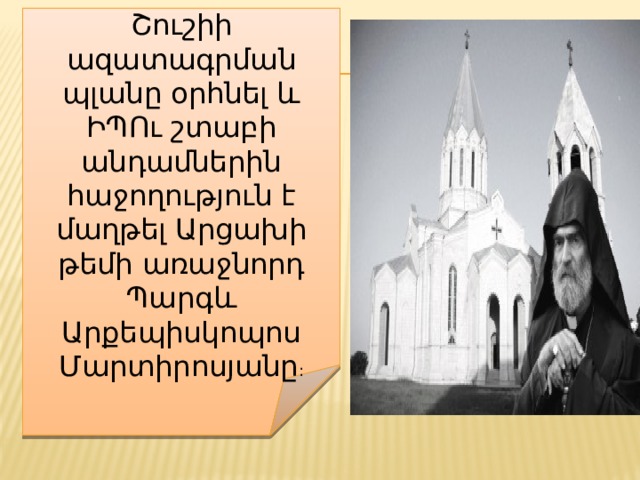 Շուշիի ազատագրման պլանը օրհնել և ԻՊՈւ շտաբի անդամներին հաջողություն է մաղթել Արցախի թեմի առաջնորդ Պարգև Արքեպիսկոպոս Մարտիրոսյանը :   