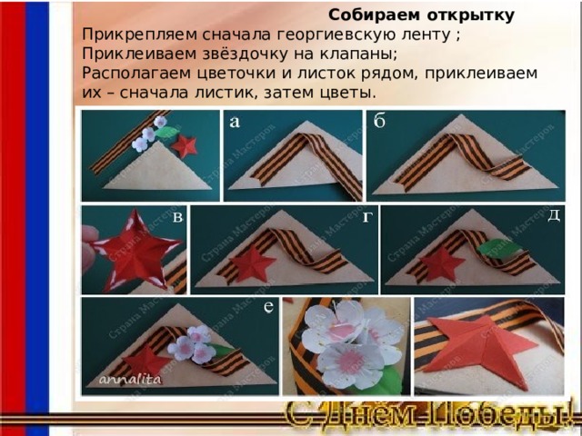  Собираем открытку  Прикрепляем сначала георгиевскую ленту ;  Приклеиваем звёздочку на клапаны;  Располагаем цветочки и листок рядом, приклеиваем их – сначала листик, затем цветы. 