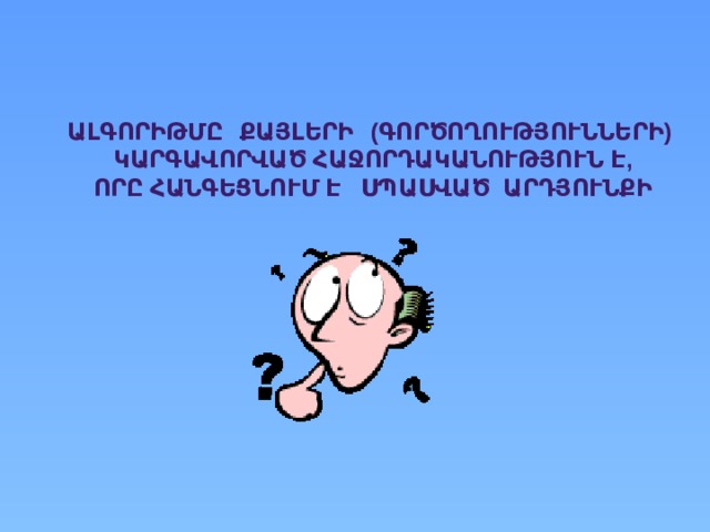 ԱԼԳՈՐԻԹՄԸ ՔԱՅԼԵՐԻ (ԳՈՐԾՈՂՈՒԹՅՈՒՆՆԵՐԻ) ԿԱՐԳԱՎՈՐՎԱԾ ՀԱՋՈՐԴԱԿԱՆՈՒԹՅՈՒՆ Է, ՈՐԸ ՀԱՆԳԵՑՆՈՒՄ Է ՍՊԱՍՎԱԾ ԱՐԴՅՈՒՆՔԻ 