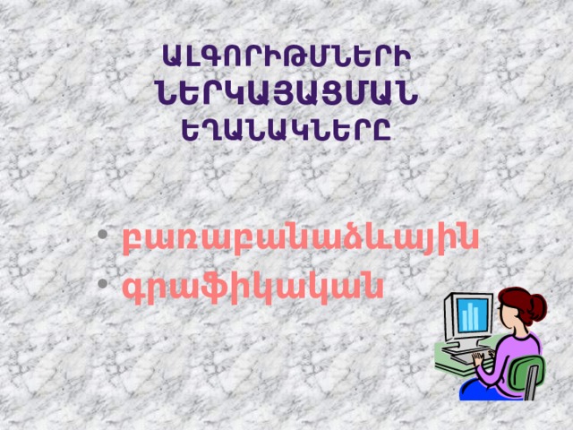 ԱԼԳՈՐԻԹՄՆԵՐԻ ՆԵՐԿԱՅԱՑՄԱՆ ԵՂԱՆԱԿՆԵՐԸ  բառաբանաձևային  գրաֆիկական 