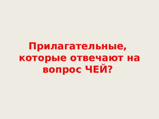 Прилагательные,  которые отвечают на вопрос ЧЕЙ? 