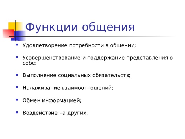 Функции общения Удовлетворение потребности в общении;  Усовершенствование и поддержание представления о себе;  Выполнение социальных обязательств;  Налаживание взаимоотношений;  Обмен информацией;  Воздействие на других.  