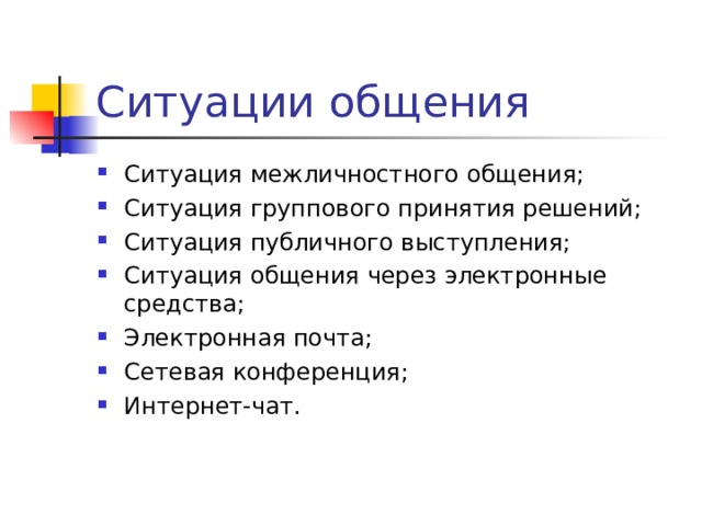 Ситуации общения Ситуация межличностного общения; Ситуация группового принятия решений; Ситуация публичного выступления; Ситуация общения через электронные средства; Электронная почта; Сетевая конференция; Интернет-чат.   