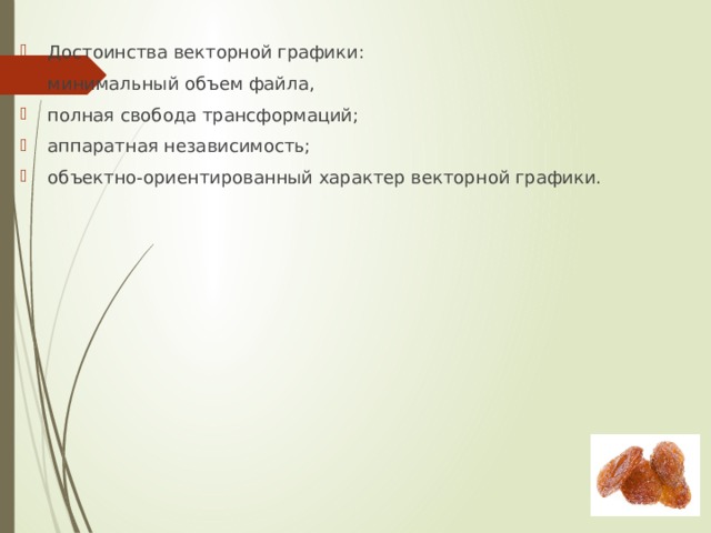 Достоинства векторной графики: минимальный объем файла, полная свобода трансформаций; аппаратная независимость; oбъектно-ориентированный характер векторной графики. 