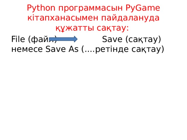 Python программасын PyGame кітапханасымен пайдалануда құжатты сақтау: File (файл) Save (сақтау) немесе Save As (....ретінде сақтау) 