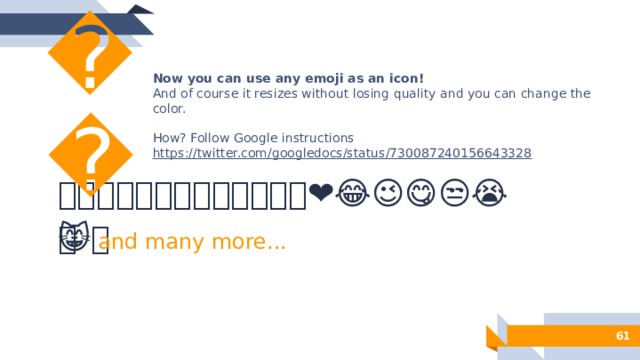 😉 Now you can use any emoji as an icon! And of course it resizes without losing quality and you can change the color. How? Follow Google instructions https://twitter.com/googledocs/status/730087240156643328 ✋👆👉👍👤👦👧👨👩👪💃🏃💑❤😂😉😋😒😭👶😸🐟🍒🍔💣📌📖🔨🎃🎈🎨🏈🏰🌏🔌🔑  and many more... 50 