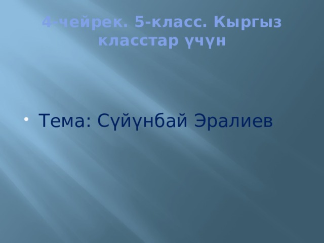 4-чейрек. 5-класс. Кыргыз класстар үчүн Тема: Сүйүнбай Эралиев 